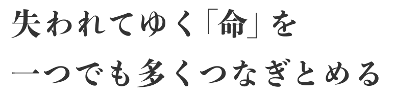 失われてゆく「命」を一つでも多くつなぎとめる