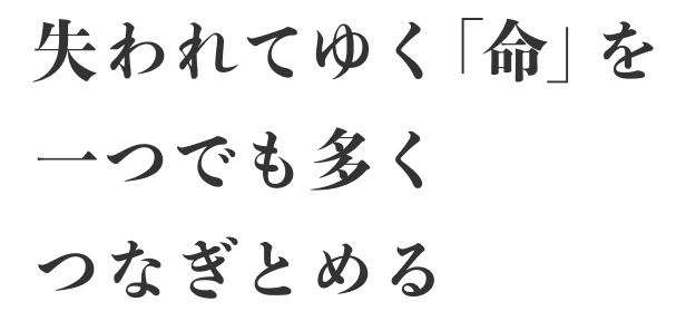 失われてゆく「命」を一つでも多くつなぎとめる