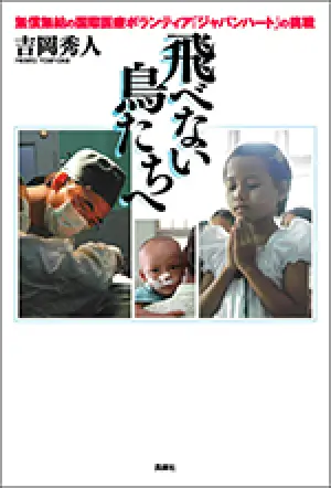 『飛べない鳥たちへ』～無償無給の国際医療ボランティア「ジャパンハート」の挑戦～