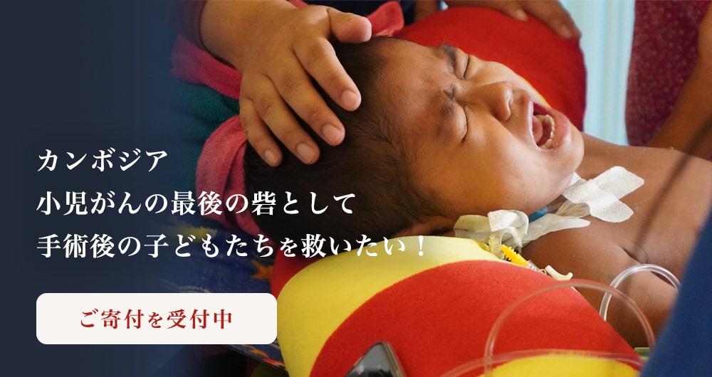 カンボジア小児がんの最後の砦として手術後の子どもたちを救いたい!